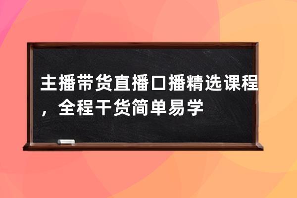 主播帶貨直播口播精選課程，全程干貨簡單易學(xué) 