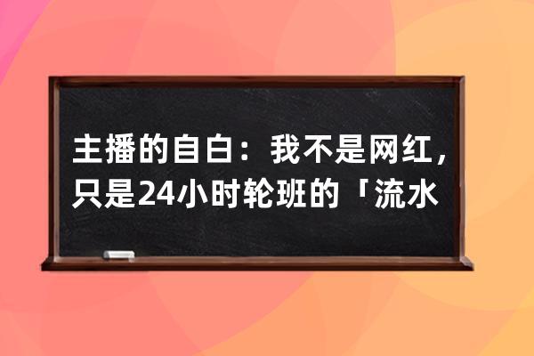 主播的自白：我不是網(wǎng)紅，只是24小時(shí)輪班的「流水線工人」 