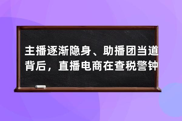 主播逐漸隱身、助播團當道背后，直播電商在查稅警鐘后自我調整 