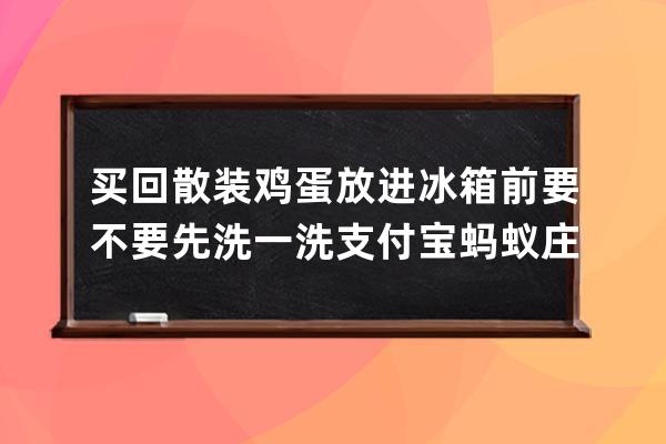 買回散裝雞蛋放進冰箱前要不要先洗一洗?支付寶螞蟻莊園6月23日答案 