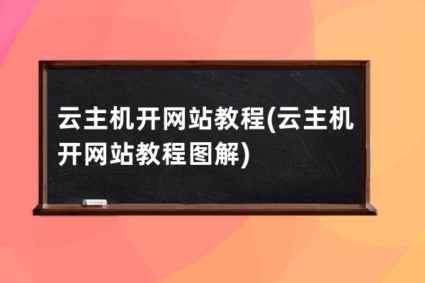 云主機開網站教程(云主機開網站教程圖解)