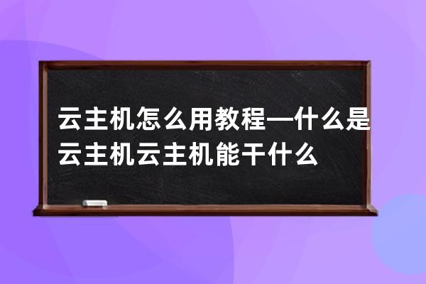 云主機怎么用教程—什么是云主機 云主機能干什么