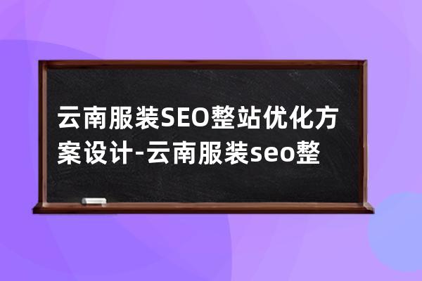 云南服裝SEO整站優化方案設計-云南服裝seo整站優化方案設計招聘