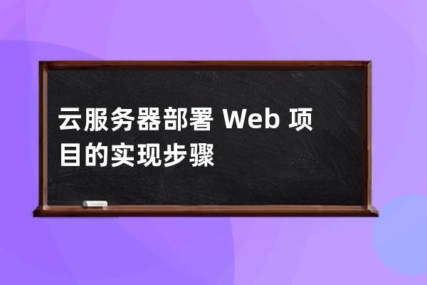 云服務(wù)器部署?Web?項目的實現(xiàn)步驟