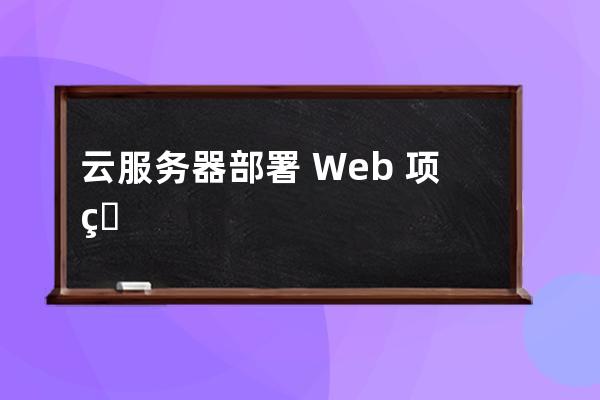云服務器部署?Web?項目的實現步驟
