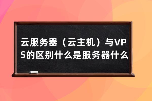 云服務器（云主機）與VPS的區別什么是服務器什么是VPS