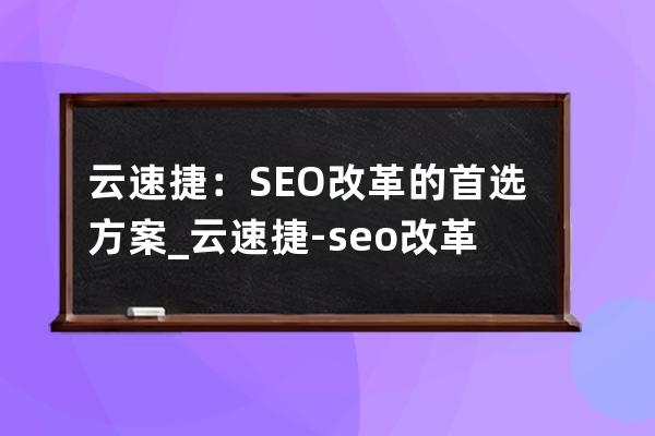 云速捷：SEO改革的首選方案_云速捷-seo改革的首選方案