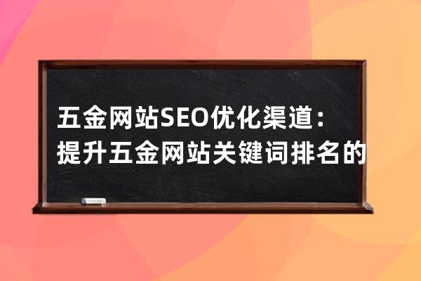 五金網站SEO優化渠道：提升五金網站關鍵詞排名的有效策略