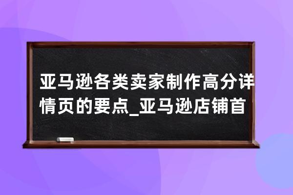 亞馬遜各類賣家制作高分詳情頁的要點_亞馬遜店鋪首頁設計 