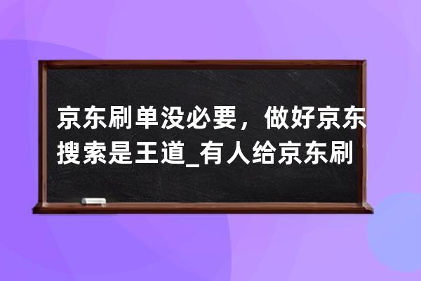 京東刷單沒必要，做好京東搜索是王道_有人給京東刷過單嗎 