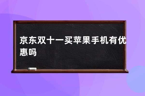 京東雙十一買蘋果手機有優(yōu)惠嗎