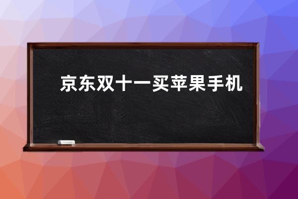 京東雙十一買蘋果手機(jī)有優(yōu)惠嗎