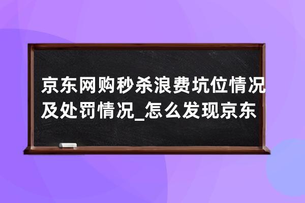 京東網購秒殺浪費坑位情況及處罰情況_怎么發現京東價格bug 