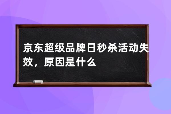 京東超級品牌日秒殺活動失效，原因是什么 