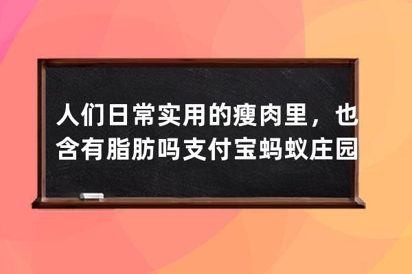 人們?nèi)粘?shí)用的瘦肉里，也含有脂肪嗎?支付寶螞蟻莊園6月19日答案 