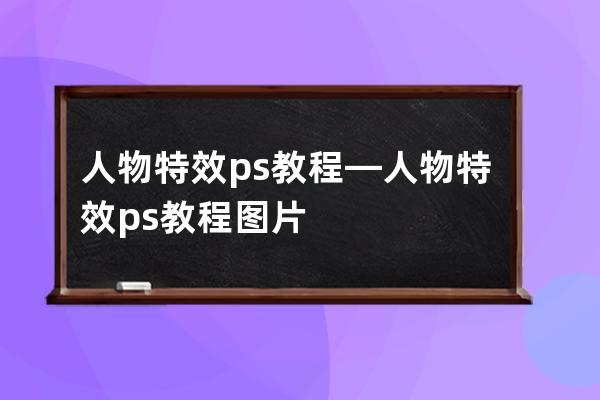 人物特效ps教程—人物特效ps教程圖片