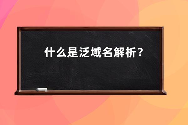 什么是泛域名解析？