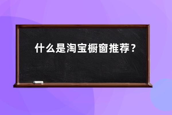 什么是淘寶櫥窗推薦？ 