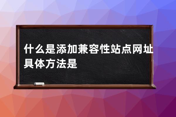 什么是添加兼容性站點網址 具體方法是