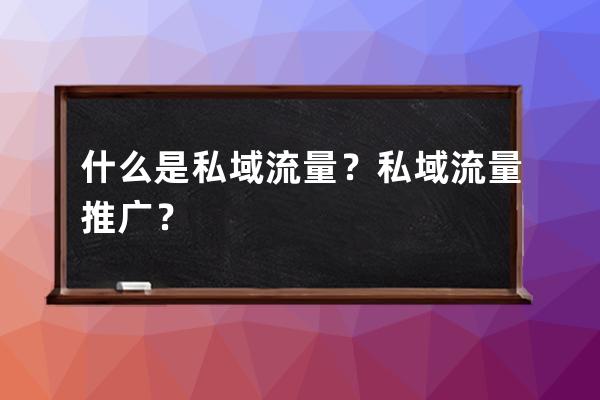 什么是私域流量？私域流量推廣？ 