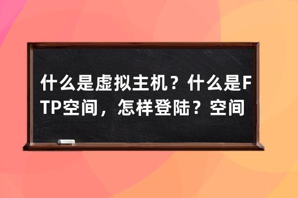 什么是虛擬主機？什么是FTP空間，怎樣登陸？空間里文件路徑相關