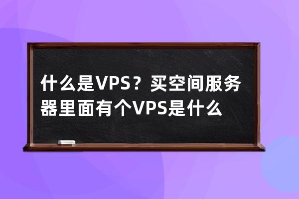 什么是VPS？買空間服務器里面有個VPS是什么