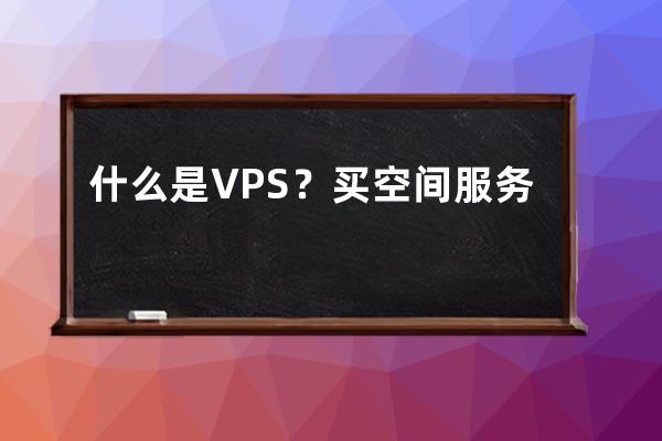 什么是VPS？買空間服務(wù)器里面有個VPS是什么