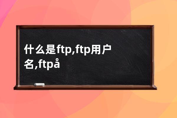 什么是ftp,ftp用戶(hù)名,ftp密碼?