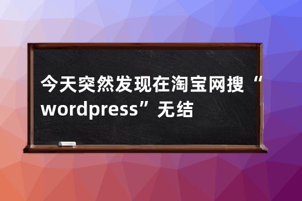 今天突然發(fā)現(xiàn) 在淘寶網(wǎng)搜“wordpress”無結(jié)果，像打開了一個平行世界