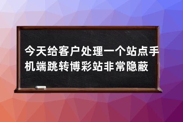 今天給客戶處理一個站點 手機端跳轉博彩站 非常隱蔽
