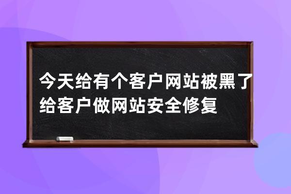 今天給有個(gè)客戶網(wǎng)站被黑了給客戶做網(wǎng)站安全修復(fù)