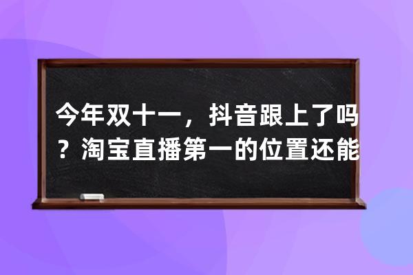 今年雙十一，抖音跟上了嗎？淘寶直播第一的位置還能穩(wěn)嗎？ 