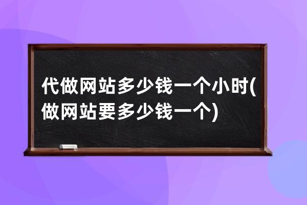 代做網站多少錢一個小時(做網站要多少錢一個)