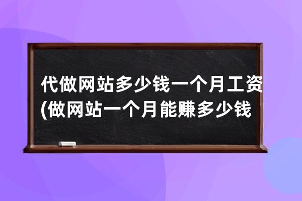 代做網站多少錢一個月工資(做網站一個月能賺多少錢)