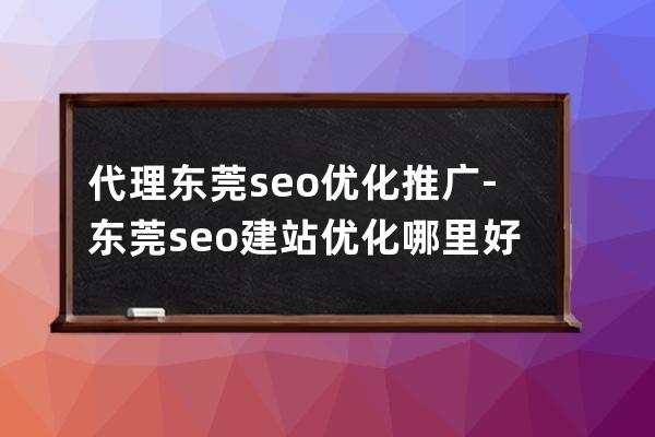 代理東莞seo優化推廣-東莞seo建站優化哪里好