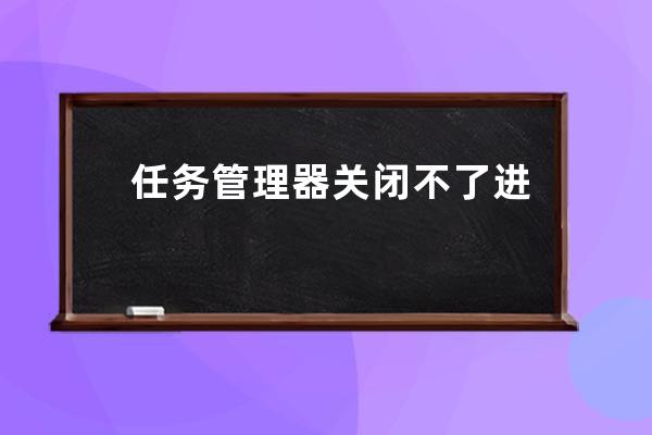 任務管理器關閉不了進程怎么辦
