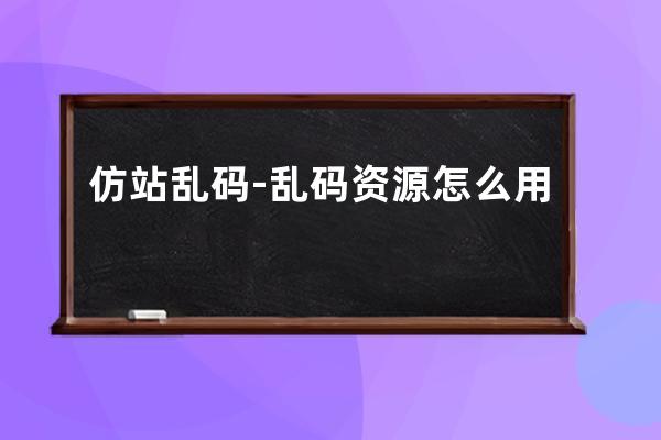 仿站亂碼-亂碼資源怎么用