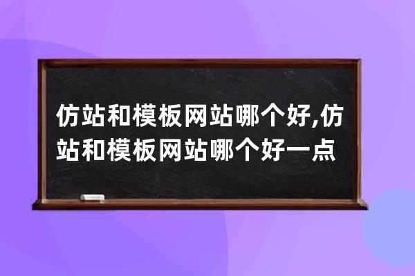 仿站和模板網站哪個好,仿站和模板網站哪個好一點
