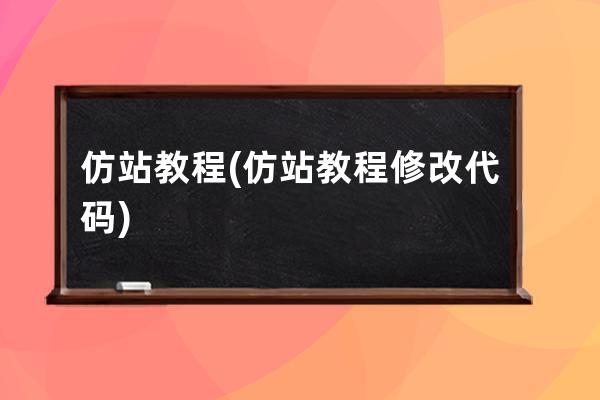 仿站 教程(仿站教程修改代碼)