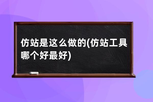 仿站是這么做的(仿站工具哪個好最好)