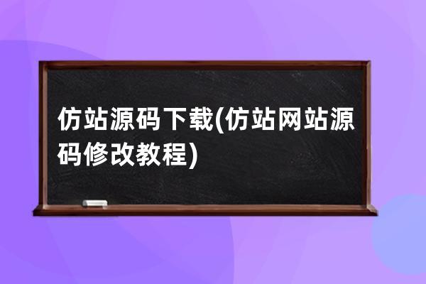 仿站源碼下載(仿站網站源碼修改教程)