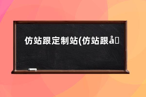 仿站跟定制站(仿站跟別人一樣可以嗎)