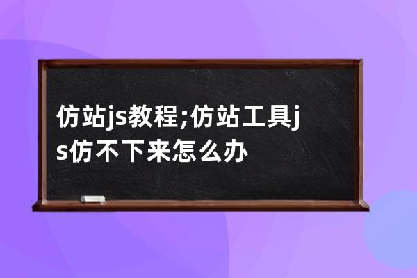 仿站js教程;仿站工具js仿不下來怎么辦