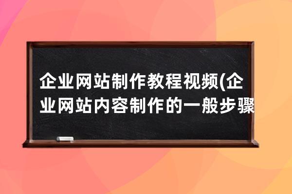 企業網站制作教程視頻(企業網站內容制作的一般步驟)