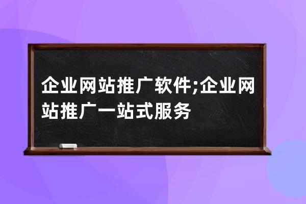 企業(yè)網(wǎng)站推廣軟件;企業(yè)網(wǎng)站推廣一站式服務(wù)
