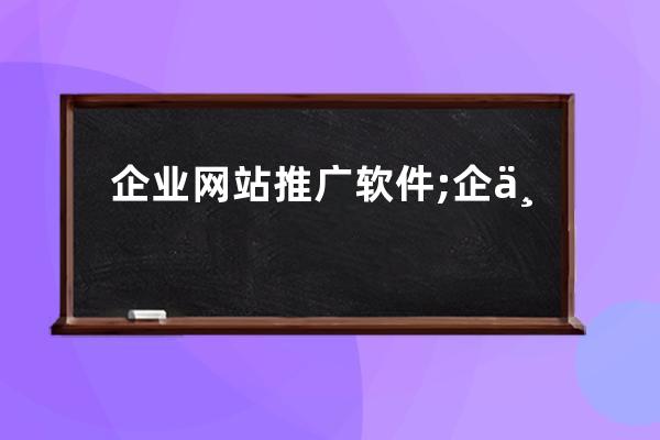 企業網站推廣軟件;企業網站推廣一站式服務