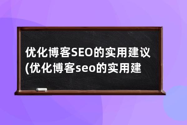 優化博客SEO的實用建議(優化博客seo的實用建議是什么)