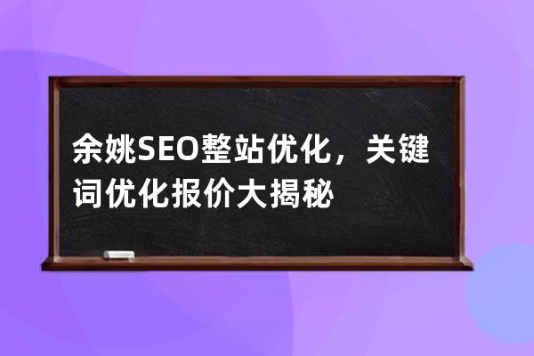 余姚SEO整站優化，關鍵詞優化報價大揭秘
