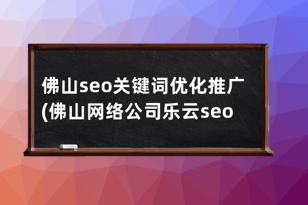 佛山seo關(guān)鍵詞優(yōu)化推廣(佛山網(wǎng)絡(luò)公司 樂(lè)云seo)