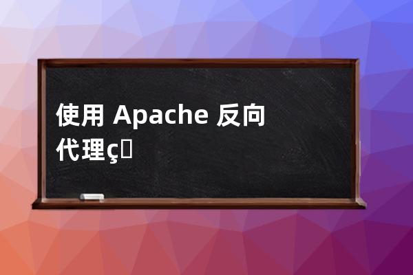 使用?Apache?反向代理的設(shè)置技巧